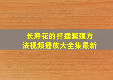 长寿花的扦插繁殖方法视频播放大全集最新