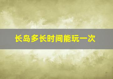 长岛多长时间能玩一次