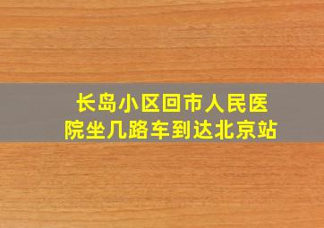 长岛小区回市人民医院坐几路车到达北京站