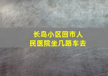 长岛小区回市人民医院坐几路车去