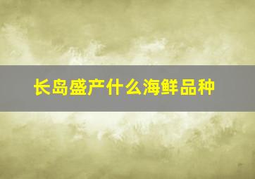 长岛盛产什么海鲜品种