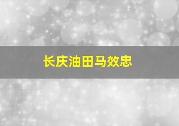 长庆油田马效忠