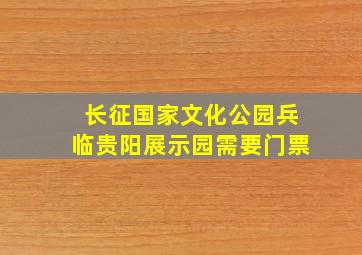 长征国家文化公园兵临贵阳展示园需要门票