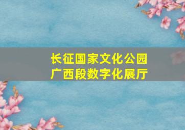 长征国家文化公园广西段数字化展厅