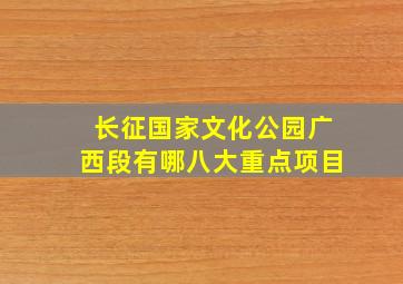 长征国家文化公园广西段有哪八大重点项目