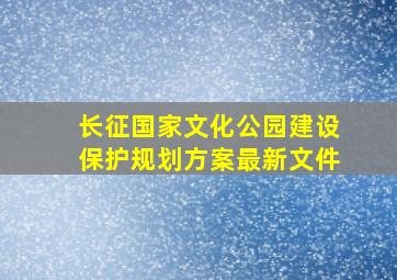 长征国家文化公园建设保护规划方案最新文件