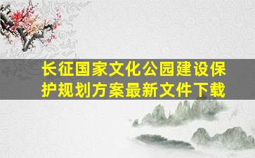 长征国家文化公园建设保护规划方案最新文件下载