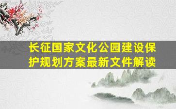 长征国家文化公园建设保护规划方案最新文件解读