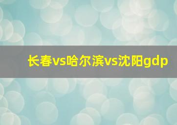 长春vs哈尔滨vs沈阳gdp