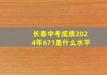 长春中考成绩2024年671是什么水平