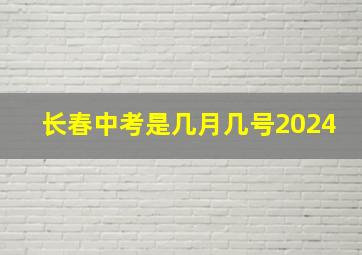 长春中考是几月几号2024