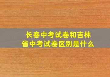 长春中考试卷和吉林省中考试卷区别是什么