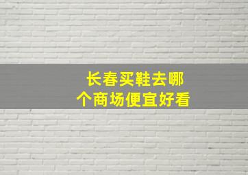 长春买鞋去哪个商场便宜好看