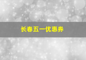 长春五一优惠券