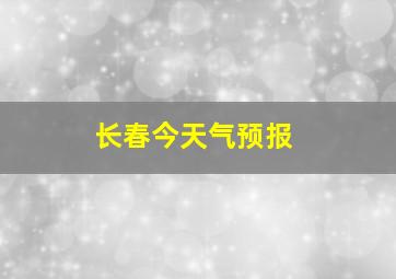 长春今天气预报