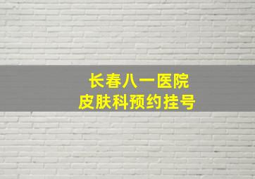 长春八一医院皮肤科预约挂号