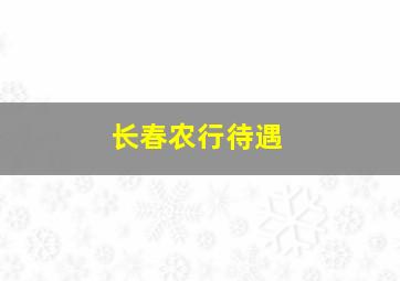 长春农行待遇