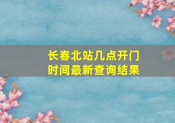 长春北站几点开门时间最新查询结果