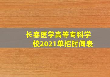 长春医学高等专科学校2021单招时间表