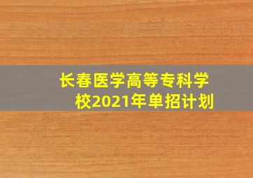 长春医学高等专科学校2021年单招计划