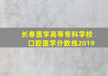 长春医学高等专科学校口腔医学分数线2019