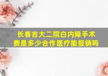 长春吉大二院白内障手术费是多少合作医疗能报销吗