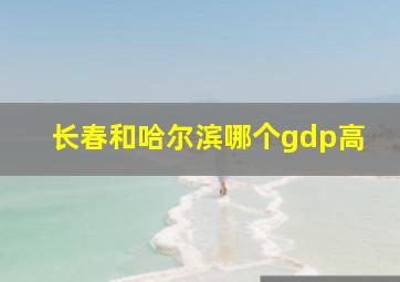 长春和哈尔滨哪个gdp高