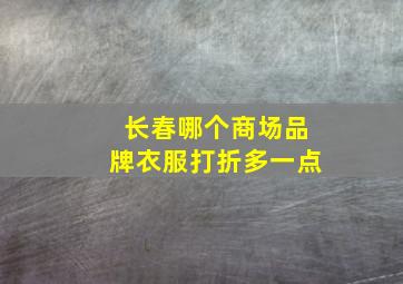 长春哪个商场品牌衣服打折多一点