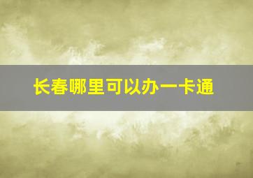 长春哪里可以办一卡通