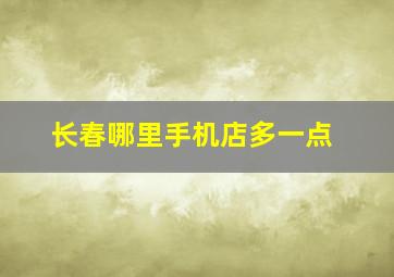 长春哪里手机店多一点