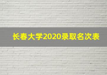 长春大学2020录取名次表