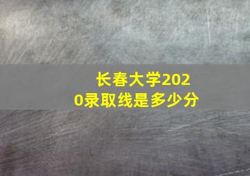 长春大学2020录取线是多少分