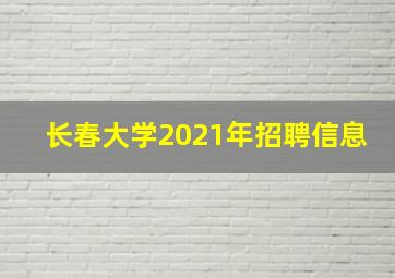 长春大学2021年招聘信息