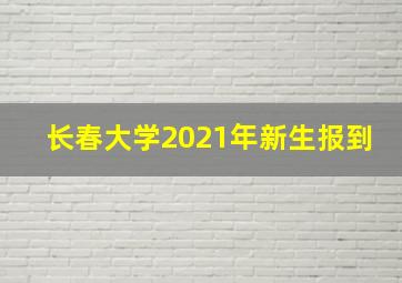 长春大学2021年新生报到