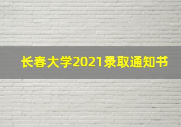 长春大学2021录取通知书