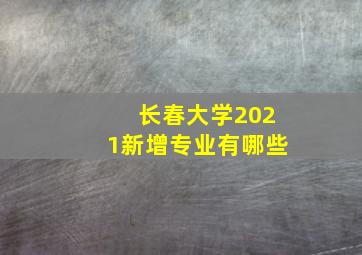 长春大学2021新增专业有哪些