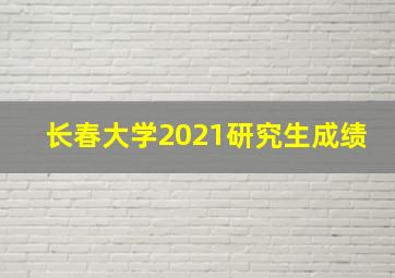 长春大学2021研究生成绩