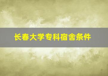 长春大学专科宿舍条件