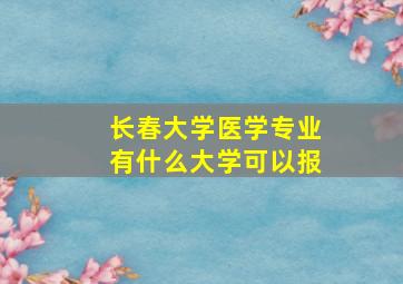 长春大学医学专业有什么大学可以报