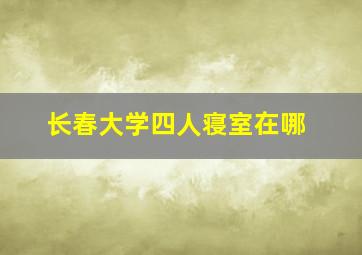 长春大学四人寝室在哪