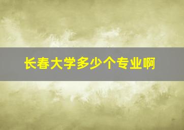 长春大学多少个专业啊