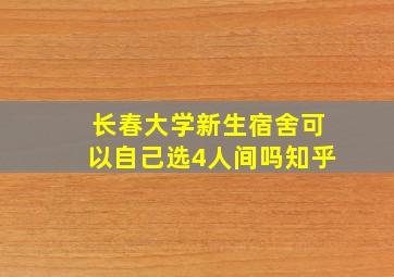 长春大学新生宿舍可以自己选4人间吗知乎