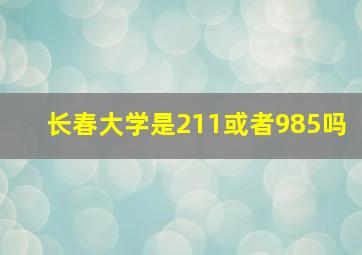 长春大学是211或者985吗