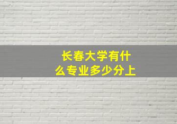 长春大学有什么专业多少分上