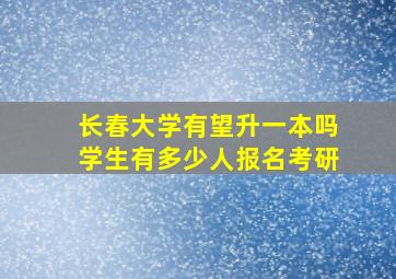 长春大学有望升一本吗学生有多少人报名考研