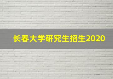 长春大学研究生招生2020