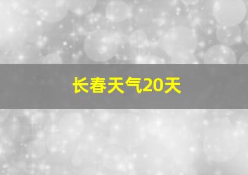 长春天气20天