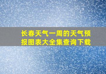 长春天气一周的天气预报图表大全集查询下载