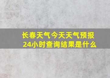 长春天气今天天气预报24小时查询结果是什么