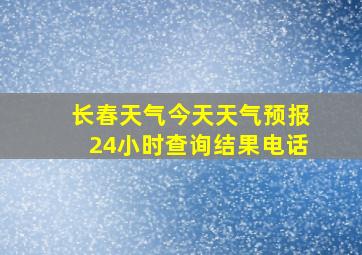 长春天气今天天气预报24小时查询结果电话